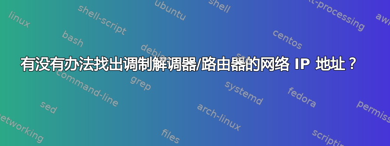 有没有办法找出调制解调器/路由器的网络 IP 地址？ 