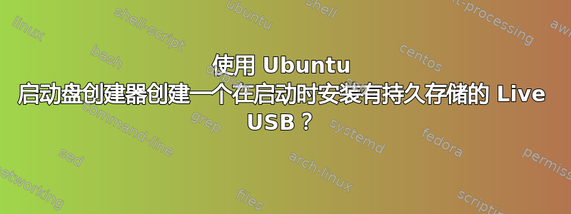 使用 Ubuntu 启动盘创建器创建一个在启动时安装有持久存储的 Live USB？