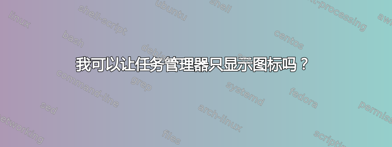 我可以让任务管理器只显示图标吗？