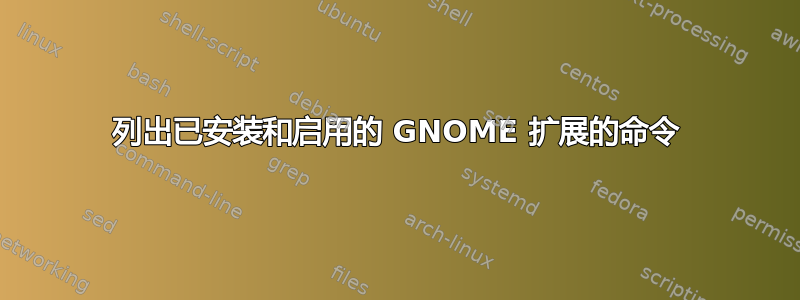 列出已安装和启用的 GNOME 扩展的命令