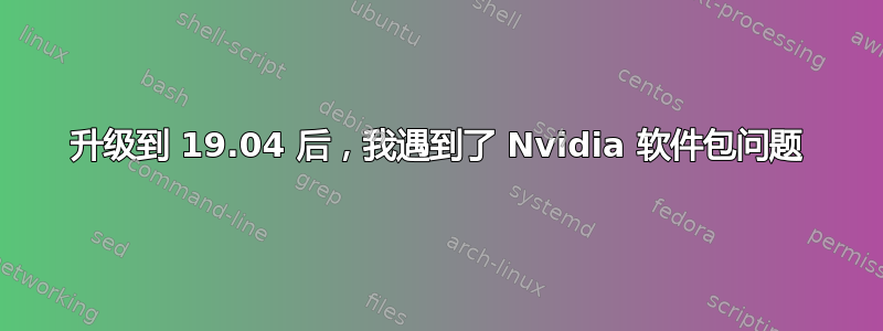 升级到 19.04 后，我遇到了 Nvidia 软件包问题