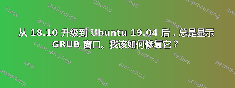 从 18.10 升级到 Ubuntu 19.04 后，总是显示 GRUB 窗口。我该如何修复它？