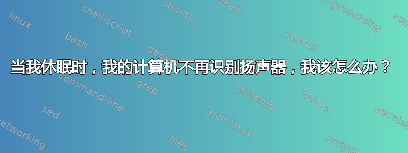 当我休眠时，我的计算机不再识别扬声器，我该怎么办？