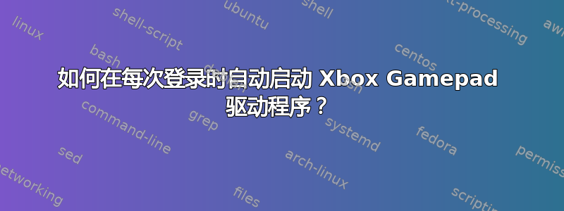 如何在每次登录时自动启动 Xbox Gamepad 驱动程序？