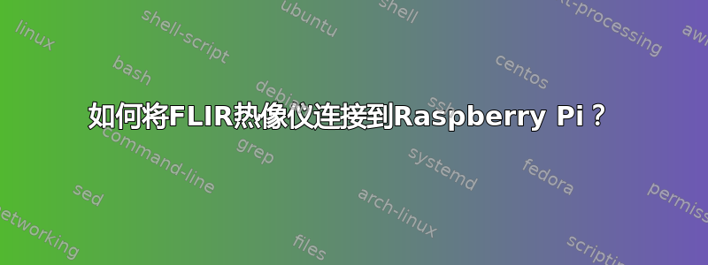 如何将FLIR热像仪连接到Raspberry Pi？