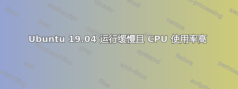 Ubuntu 19.04 运行缓慢且 CPU 使用率高