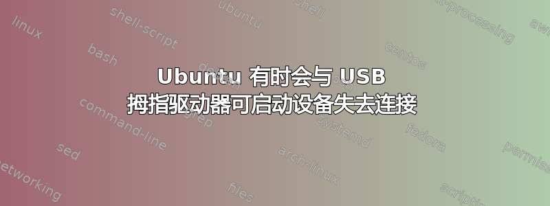 Ubuntu 有时会与 USB 拇指驱动器可启动设备失去连接