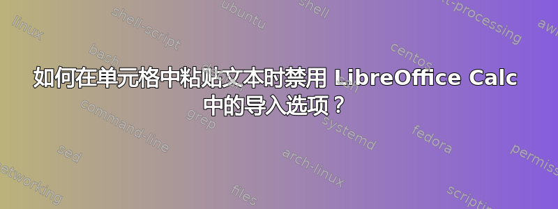 如何在单元格中粘贴文本时禁用 LibreOffice Calc 中的导入选项？