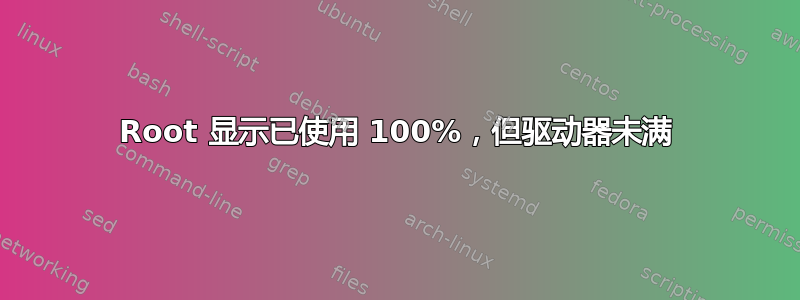 Root 显示已使用 100%，但驱动器未满