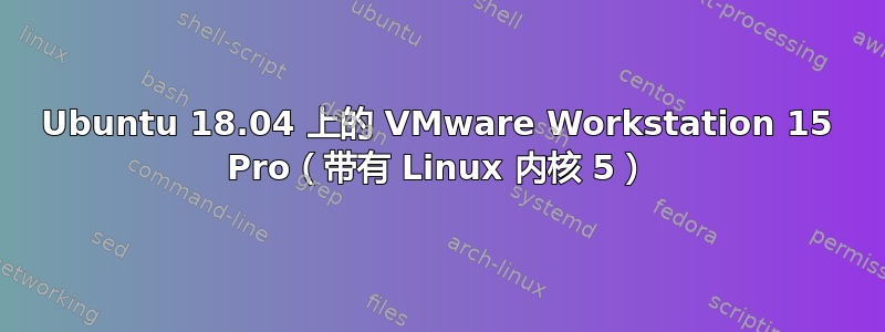 Ubuntu 18.04 上的 VMware Workstation 15 Pro（带有 Linux 内核 5）