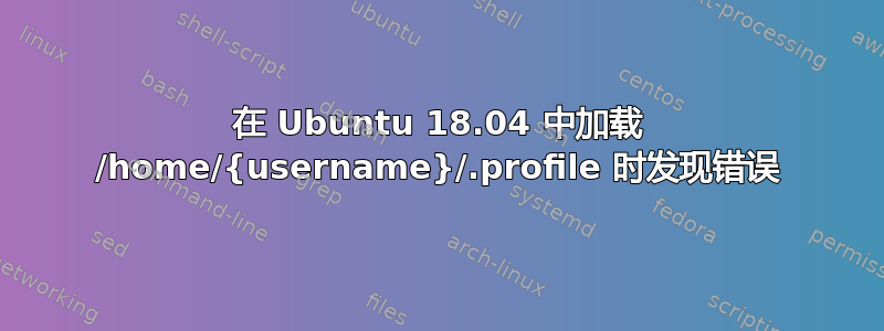 在 Ubuntu 18.04 中加载 /home/{username}/.profile 时发现错误