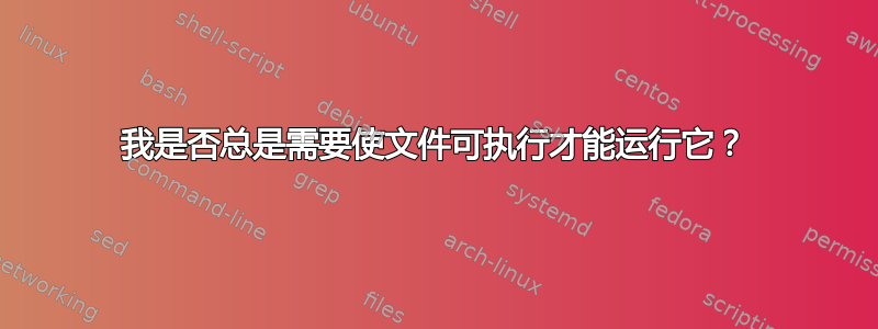 我是否总是需要使文件可执行才能运行它？