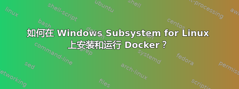 如何在 Windows Subsystem for Linux 上安装和运行 Docker？