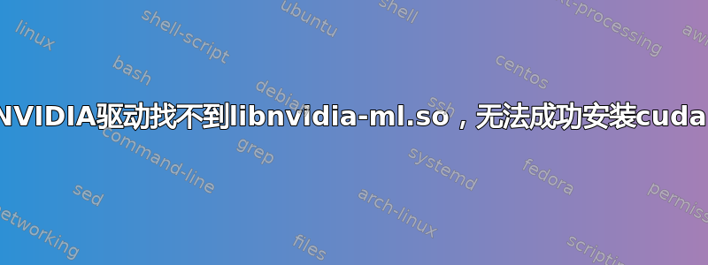 NVIDIA驱动找不到libnvidia-ml.so，无法成功安装cuda