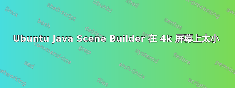 Ubuntu Java Scene Builder 在 4k 屏幕上太小