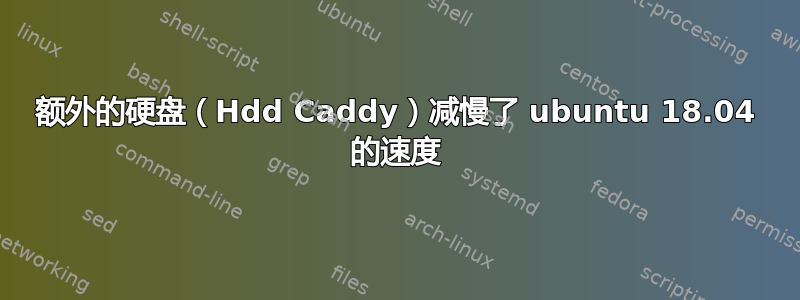 额外的硬盘（Hdd Caddy）减慢了 ubuntu 18.04 的速度