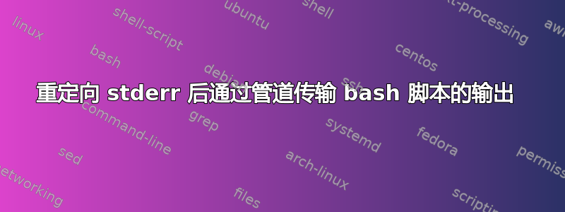 重定向 stderr 后通过管道传输 bash 脚本的输出 