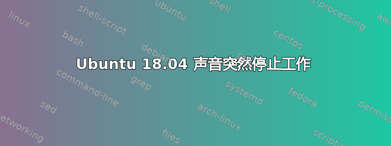 Ubuntu 18.04 声音突然停止工作