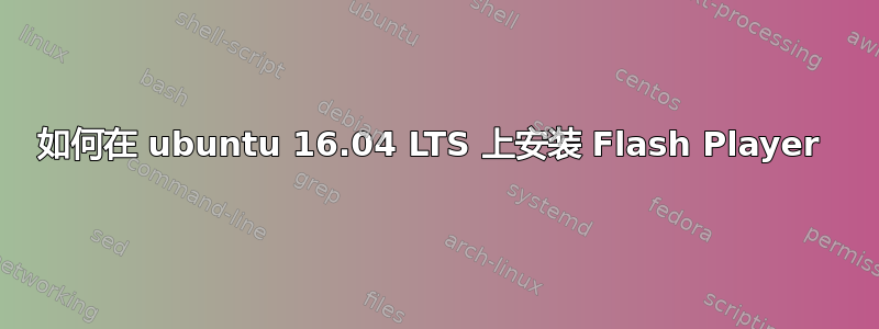 如何在 ubuntu 16.04 LTS 上安装 Flash Player 