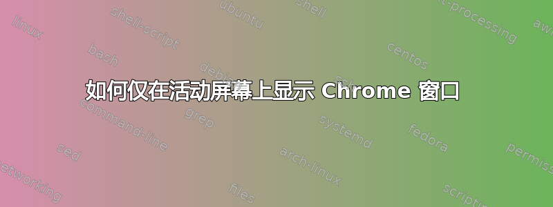 如何仅在活动屏幕上显示 Chrome 窗口