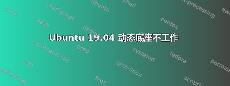 Ubuntu 19.04 动态底座不工作