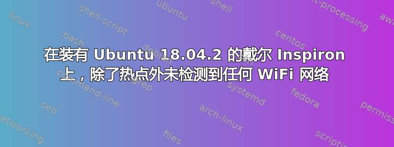 在装有 Ubuntu 18.04.2 的戴尔 Inspiron 上，除了热点外未检测到任何 WiFi 网络