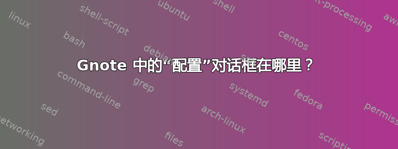 Gnote 中的“配置”对话框在哪里？