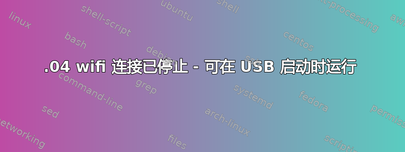 18.04 wifi 连接已停止 - 可在 USB 启动时运行