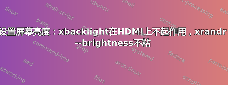 设置屏幕亮度：xbacklight在HDMI上不起作用，xrandr --brightness不粘