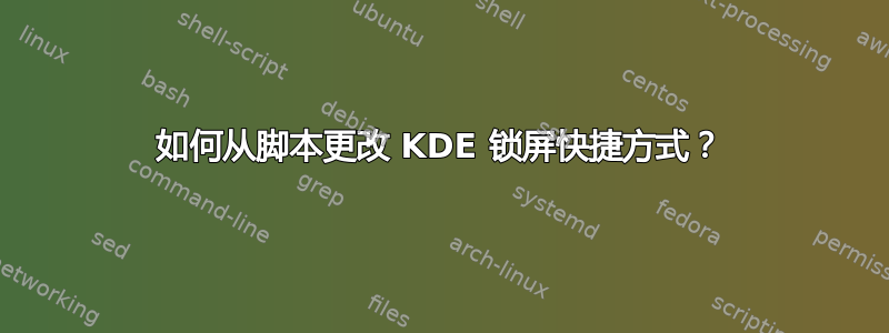 如何从脚本更改 KDE 锁屏快捷方式？