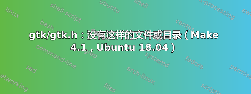 gtk/gtk.h：没有这样的文件或目录（Make 4.1，Ubuntu 18.04）