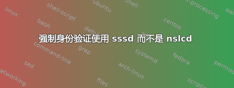 强制身份验证使用 sssd 而不是 nslcd