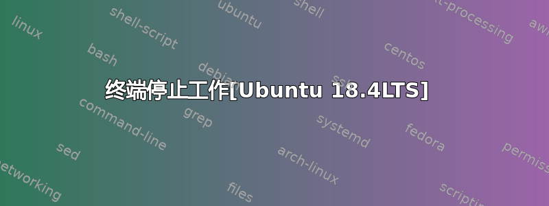 终端停止工作[Ubuntu 18.4LTS] 