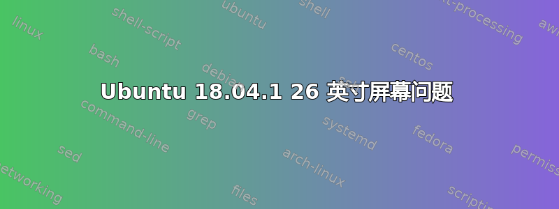 Ubuntu 18.04.1 26 英寸屏幕问题