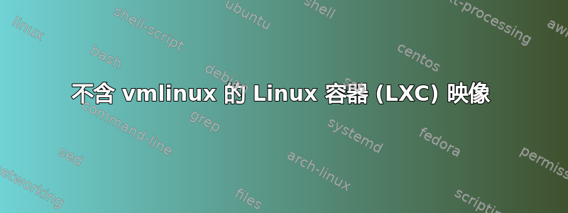 不含 vmlinux 的 Linux 容器 (LXC) 映像