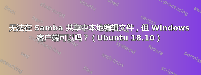 无法在 Samba 共享中本地编辑文件，但 Windows 客户端可以吗？（Ubuntu 18.10）