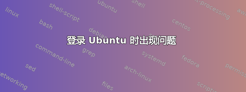 登录 Ubuntu 时出现问题