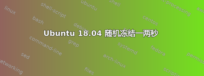 Ubuntu 18.04 随机冻结一两秒