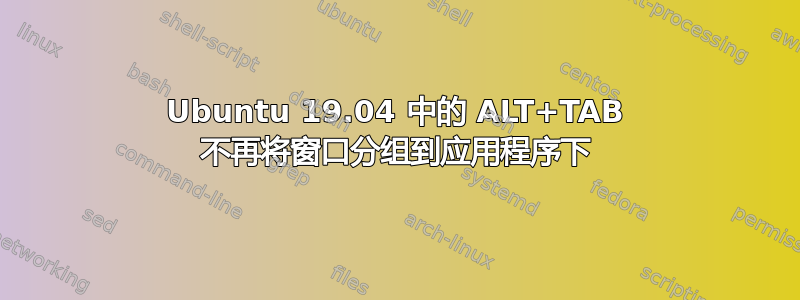 Ubuntu 19.04 中的 ALT+TAB 不再将窗口分组到应用程序下