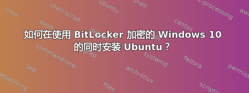 如何在使用 BitLocker 加密的 Windows 10 的同时安装 Ubuntu？