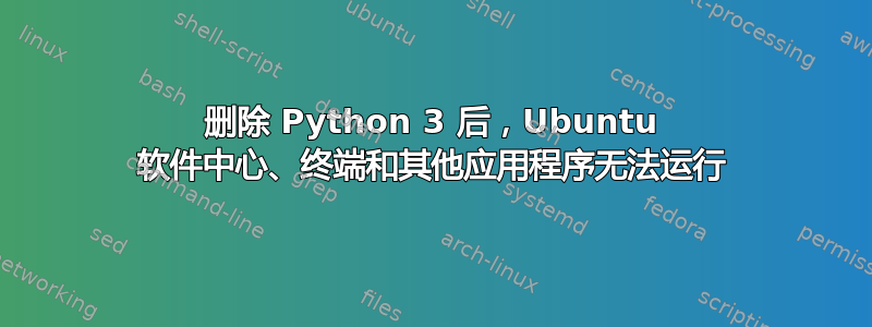 删除 Python 3 后，Ubuntu 软件中心、终端和其他应用程序无法运行