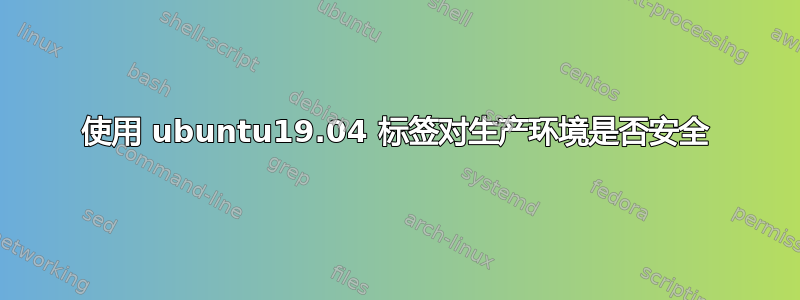 使用 ubuntu19.04 标签对生产环境是否安全