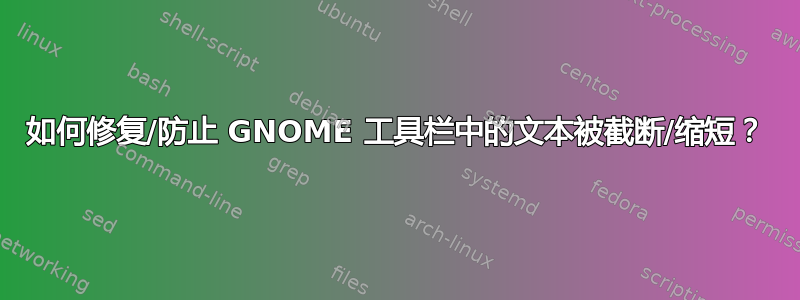 如何修复/防止 GNOME 工具栏中的文本被截断/缩短？