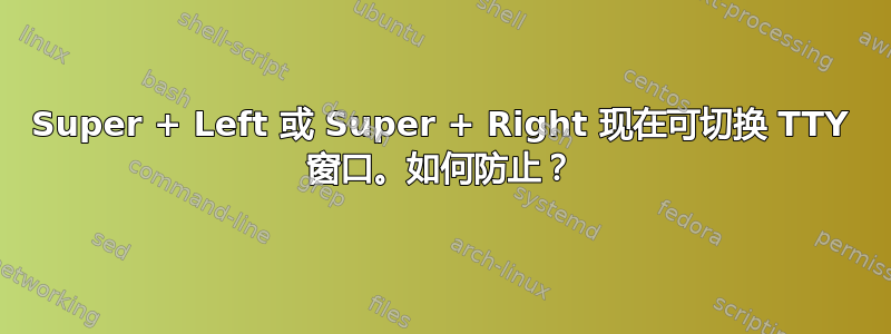 Super + Left 或 Super + Right 现在可切换 TTY 窗口。如何防止？