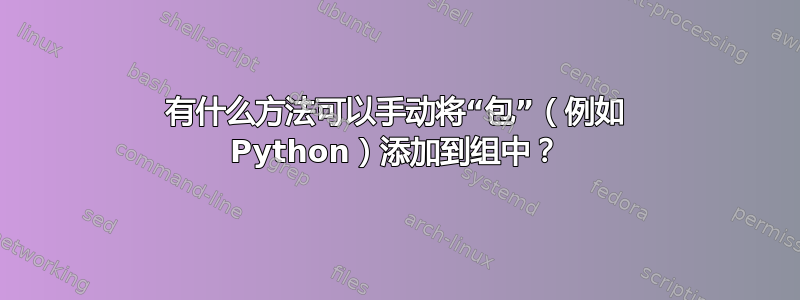 有什么方法可以手动将“包”（例如 Python）添加到组中？