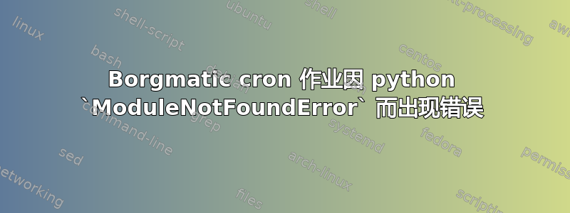 Borgmatic cron 作业因 python `ModuleNotFoundError` 而出现错误