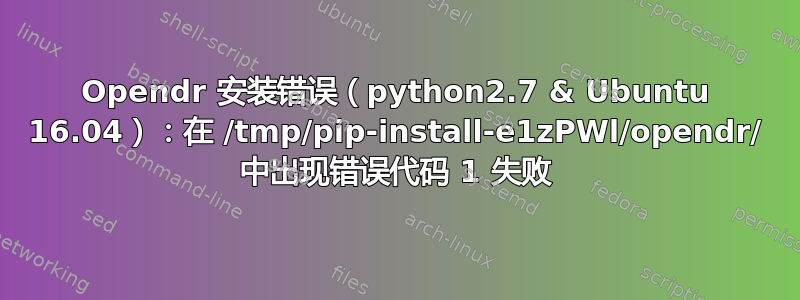 Opendr 安装错误（python2.7 & Ubuntu 16.04）：在 /tmp/pip-install-e1zPWl/opendr/ 中出现错误代码 1 失败