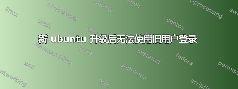 新 ubuntu 升级后无法使用旧用户登录