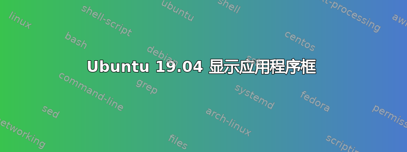 Ubuntu 19.04 显示应用程序框