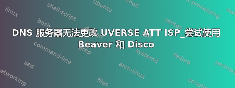 DNS 服务器无法更改 UVERSE ATT ISP_尝试使用 Beaver 和 Disco